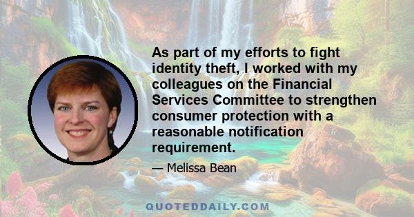 As part of my efforts to fight identity theft, I worked with my colleagues on the Financial Services Committee to strengthen consumer protection with a reasonable notification requirement.