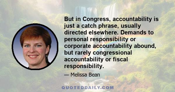 But in Congress, accountability is just a catch phrase, usually directed elsewhere. Demands to personal responsibility or corporate accountability abound, but rarely congressional accountability or fiscal responsibility.