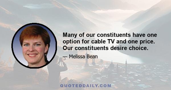 Many of our constituents have one option for cable TV and one price. Our constituents desire choice.