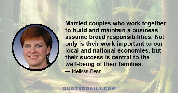 Married couples who work together to build and maintain a business assume broad responsibilities. Not only is their work important to our local and national economies, but their success is central to the well-being of