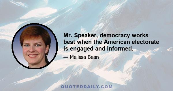 Mr. Speaker, democracy works best when the American electorate is engaged and informed.