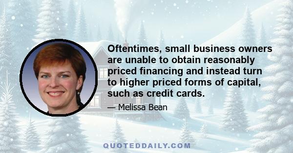 Oftentimes, small business owners are unable to obtain reasonably priced financing and instead turn to higher priced forms of capital, such as credit cards.