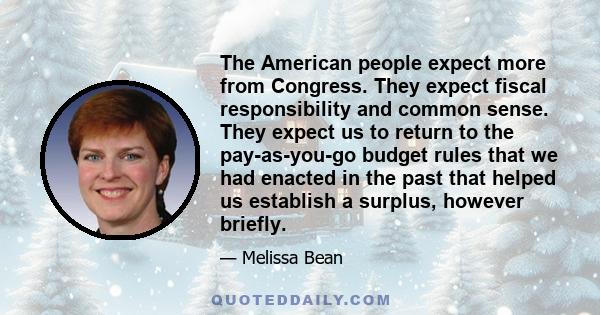 The American people expect more from Congress. They expect fiscal responsibility and common sense. They expect us to return to the pay-as-you-go budget rules that we had enacted in the past that helped us establish a