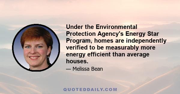 Under the Environmental Protection Agency's Energy Star Program, homes are independently verified to be measurably more energy efficient than average houses.