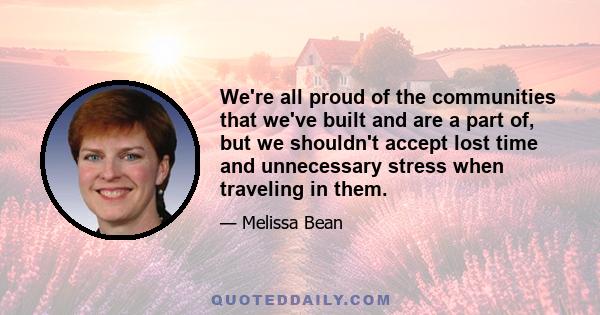 We're all proud of the communities that we've built and are a part of, but we shouldn't accept lost time and unnecessary stress when traveling in them.