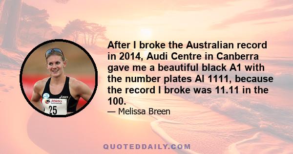 After I broke the Australian record in 2014, Audi Centre in Canberra gave me a beautiful black A1 with the number plates AI 1111, because the record I broke was 11.11 in the 100.