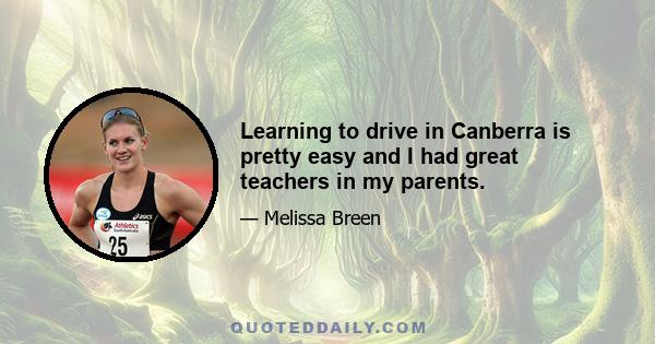 Learning to drive in Canberra is pretty easy and I had great teachers in my parents.