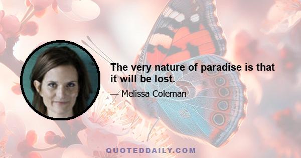 The very nature of paradise is that it will be lost.