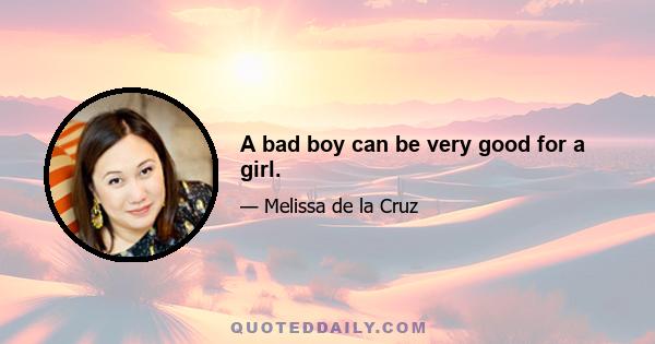 A bad boy can be very good for a girl.