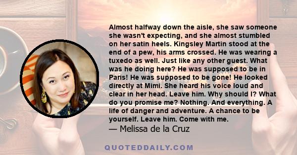 Almost halfway down the aisle, she saw someone she wasn't expecting, and she almost stumbled on her satin heels. Kingsley Martin stood at the end of a pew, his arms crossed. He was wearing a tuxedo as well. Just like