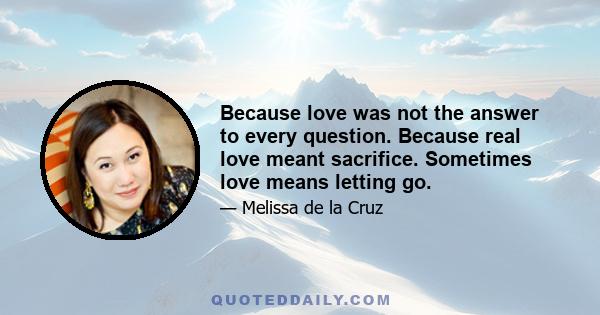 Because love was not the answer to every question. Because real love meant sacrifice. Sometimes love means letting go.