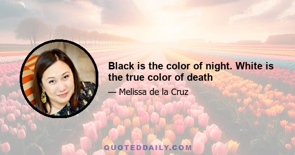 Black is the color of night. White is the true color of death