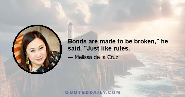 Bonds are made to be broken, he said. Just like rules.