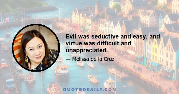 Evil was seductive and easy, and virtue was difficult and unappreciated.