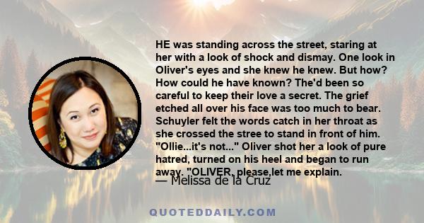 HE was standing across the street, staring at her with a look of shock and dismay. One look in Oliver's eyes and she knew he knew. But how? How could he have known? The'd been so careful to keep their love a secret. The 