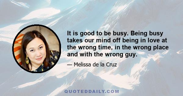 It is good to be busy. Being busy takes our mind off being in love at the wrong time, in the wrong place and with the wrong guy.