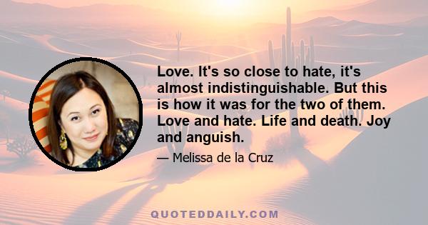 Love. It's so close to hate, it's almost indistinguishable. But this is how it was for the two of them. Love and hate. Life and death. Joy and anguish.