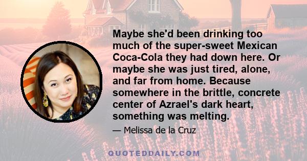 Maybe she'd been drinking too much of the super-sweet Mexican Coca-Cola they had down here. Or maybe she was just tired, alone, and far from home. Because somewhere in the brittle, concrete center of Azrael's dark