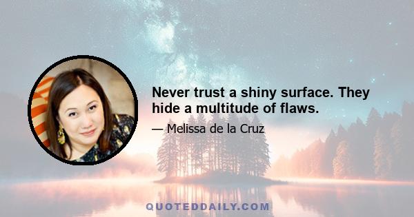 Never trust a shiny surface. They hide a multitude of flaws.