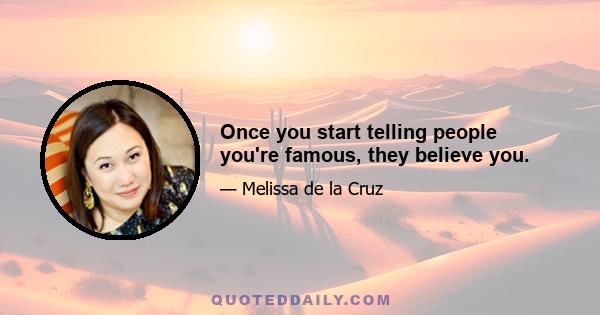 Once you start telling people you're famous, they believe you.