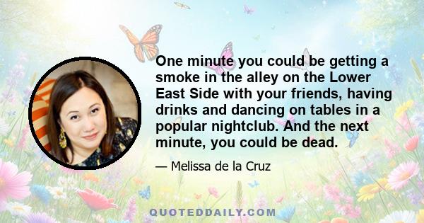 One minute you could be getting a smoke in the alley on the Lower East Side with your friends, having drinks and dancing on tables in a popular nightclub. And the next minute, you could be dead.