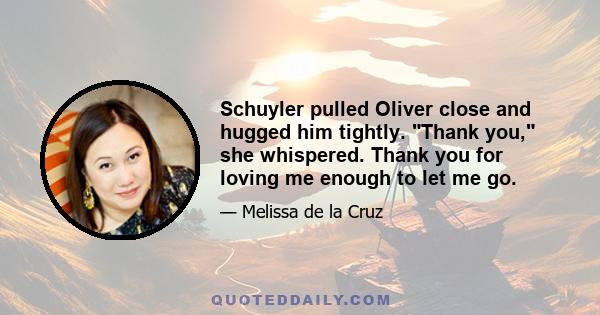 Schuyler pulled Oliver close and hugged him tightly. Thank you, she whispered. Thank you for loving me enough to let me go.