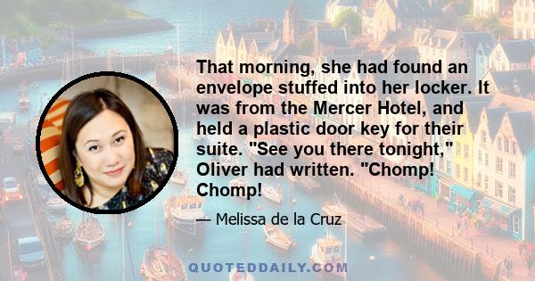 That morning, she had found an envelope stuffed into her locker. It was from the Mercer Hotel, and held a plastic door key for their suite. See you there tonight, Oliver had written. Chomp! Chomp!