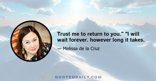 Trust me to return to you. I will wait forever. however long it takes.