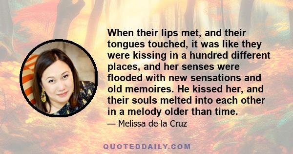 When their lips met, and their tongues touched, it was like they were kissing in a hundred different places, and her senses were flooded with new sensations and old memoires. He kissed her, and their souls melted into