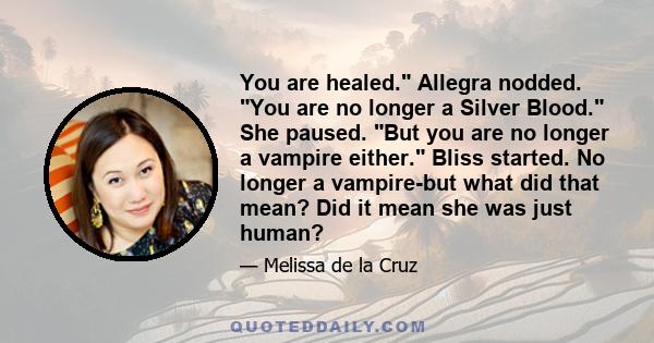 You are healed. Allegra nodded. You are no longer a Silver Blood. She paused. But you are no longer a vampire either. Bliss started. No longer a vampire-but what did that mean? Did it mean she was just human?