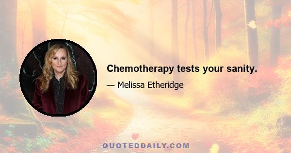 Chemotherapy tests your sanity.