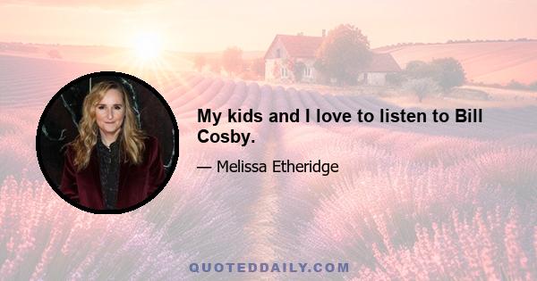 My kids and I love to listen to Bill Cosby.