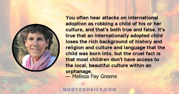 You often hear attacks on international adoption as robbing a child of his or her culture, and that's both true and false. It's true that an internationally adopted child loses the rich background of history and