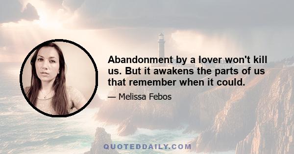 Abandonment by a lover won't kill us. But it awakens the parts of us that remember when it could.