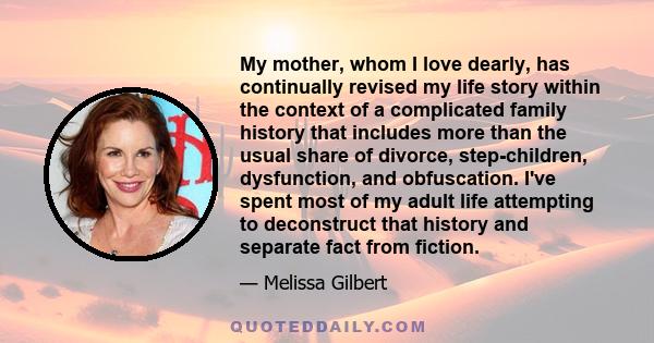 My mother, whom I love dearly, has continually revised my life story within the context of a complicated family history that includes more than the usual share of divorce, step-children, dysfunction, and obfuscation.