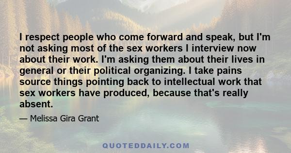 I respect people who come forward and speak, but I'm not asking most of the sex workers I interview now about their work. I'm asking them about their lives in general or their political organizing. I take pains source