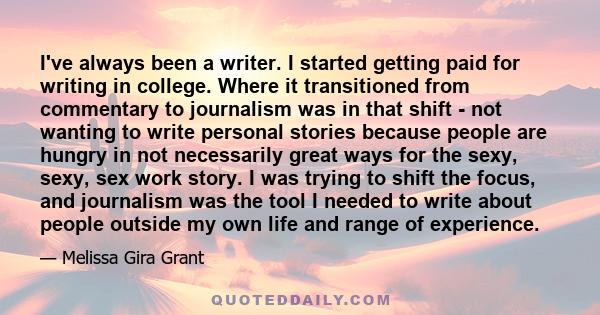 I've always been a writer. I started getting paid for writing in college. Where it transitioned from commentary to journalism was in that shift - not wanting to write personal stories because people are hungry in not