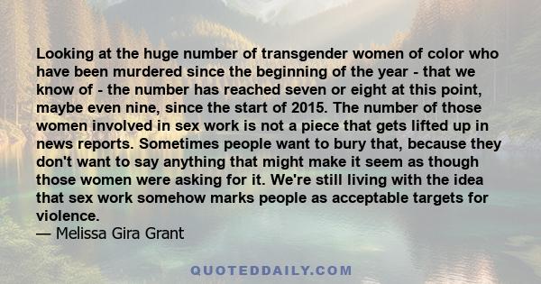 Looking at the huge number of transgender women of color who have been murdered since the beginning of the year - that we know of - the number has reached seven or eight at this point, maybe even nine, since the start