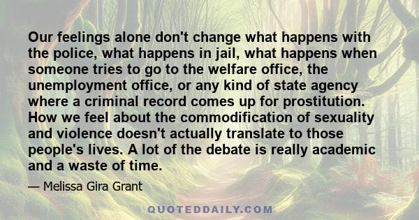 Our feelings alone don't change what happens with the police, what happens in jail, what happens when someone tries to go to the welfare office, the unemployment office, or any kind of state agency where a criminal