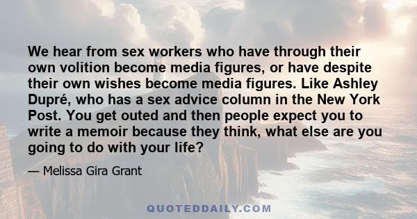 We hear from sex workers who have through their own volition become media figures, or have despite their own wishes become media figures. Like Ashley Dupré, who has a sex advice column in the New York Post. You get