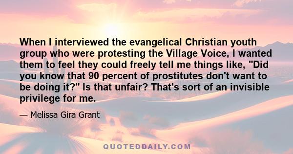 When I interviewed the evangelical Christian youth group who were protesting the Village Voice, I wanted them to feel they could freely tell me things like, Did you know that 90 percent of prostitutes don't want to be