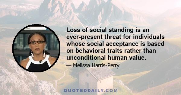 Loss of social standing is an ever-present threat for individuals whose social acceptance is based on behavioral traits rather than unconditional human value.