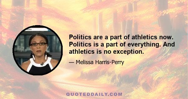 Politics are a part of athletics now. Politics is a part of everything. And athletics is no exception.