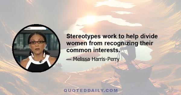 Stereotypes work to help divide women from recognizing their common interests.