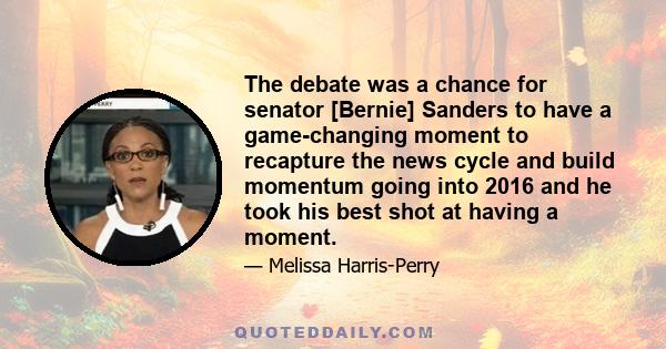 The debate was a chance for senator [Bernie] Sanders to have a game-changing moment to recapture the news cycle and build momentum going into 2016 and he took his best shot at having a moment.