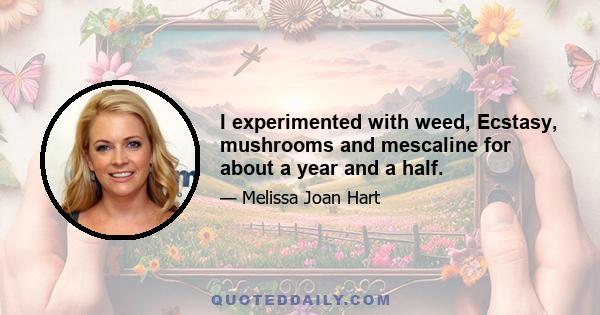 I experimented with weed, Ecstasy, mushrooms and mescaline for about a year and a half.