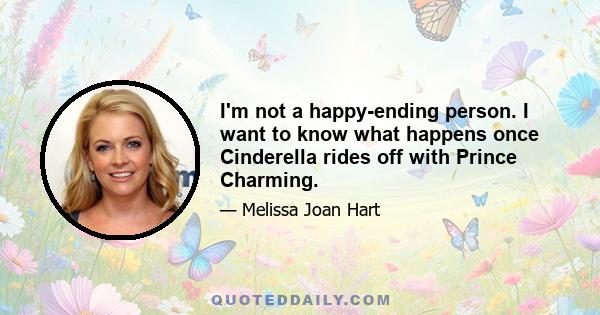 I'm not a happy-ending person. I want to know what happens once Cinderella rides off with Prince Charming.