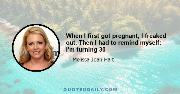 When I first got pregnant, I freaked out. Then I had to remind myself: I'm turning 30