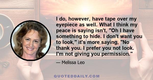 I do, however, have tape over my eyepiece as well. What I think my peace is saying isn't, Oh I have something to hide. I don't want you to look, it's more saying, No thank you. I prefer you not look. I'm not giving you