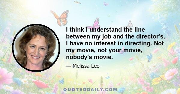 I think I understand the line between my job and the director's. I have no interest in directing. Not my movie, not your movie, nobody's movie.